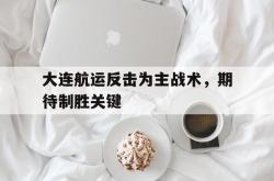 开云体育登录-大连航运反击为主战术,期待制胜关键的简单介绍
